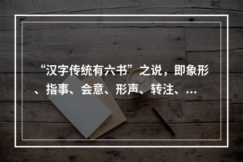 “汉字传统有六书”之说，即象形、指事、会意、形声、转注、假借