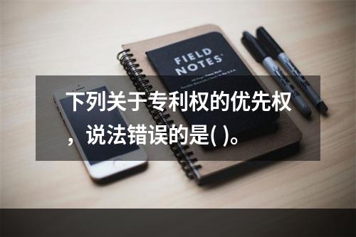 下列关于专利权的优先权，说法错误的是( )。