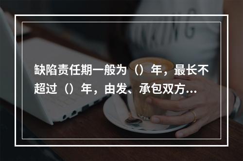 缺陷责任期一般为（）年，最长不超过（）年，由发、承包双方在合