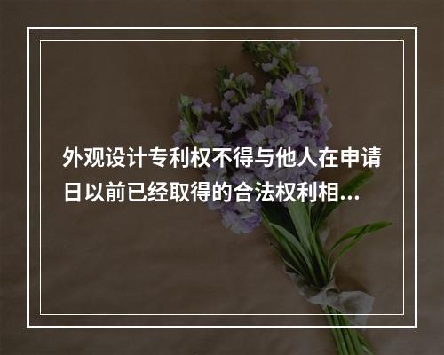 外观设计专利权不得与他人在申请日以前已经取得的合法权利相冲突