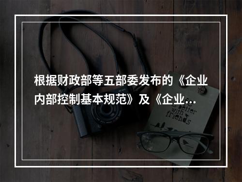 根据财政部等五部委发布的《企业内部控制基本规范》及《企业内部