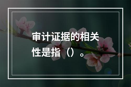 审计证据的相关性是指（）。