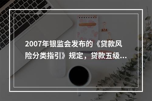 2007年银监会发布的《贷款风险分类指引》规定，贷款五级分类