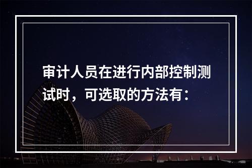 审计人员在进行内部控制测试时，可选取的方法有：