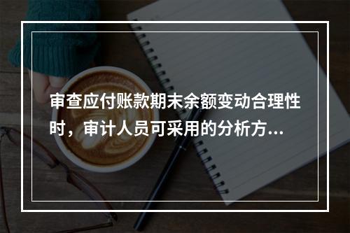 审查应付账款期末余额变动合理性时，审计人员可采用的分析方法不