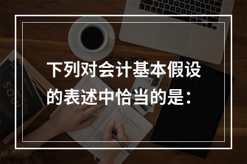 下列对会计基本假设的表述中恰当的是：