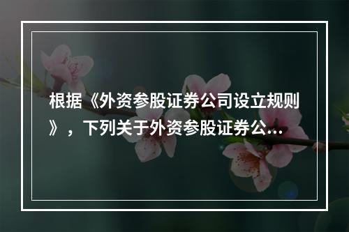 根据《外资参股证券公司设立规则》，下列关于外资参股证券公司的