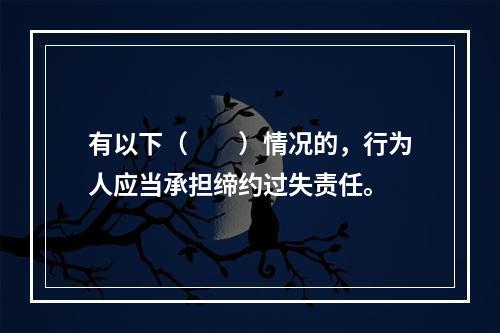 有以下（　　）情况的，行为人应当承担缔约过失责任。