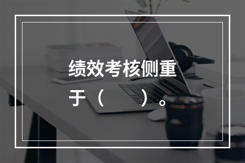 绩效考核侧重于（　　）。