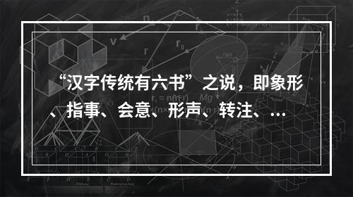 “汉字传统有六书”之说，即象形、指事、会意、形声、转注、假借