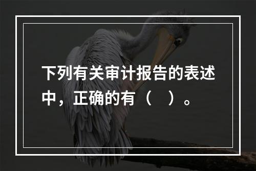 下列有关审计报告的表述中，正确的有（　）。