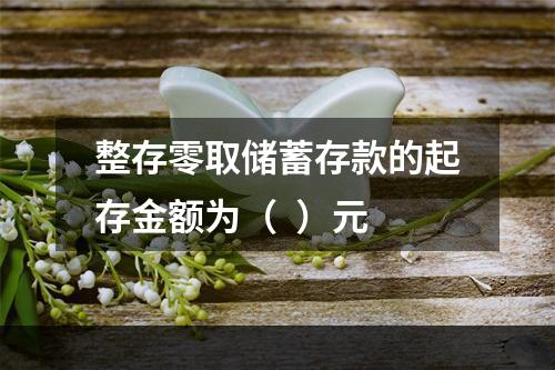 整存零取储蓄存款的起存金额为（  ）元