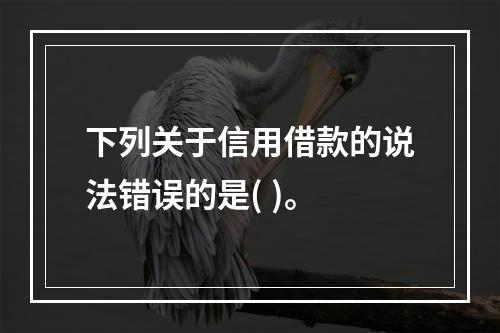 下列关于信用借款的说法错误的是( )。