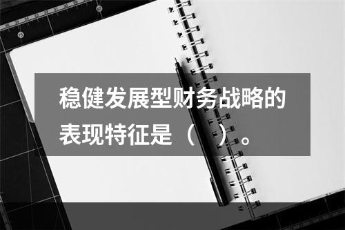 稳健发展型财务战略的表现特征是（　）。