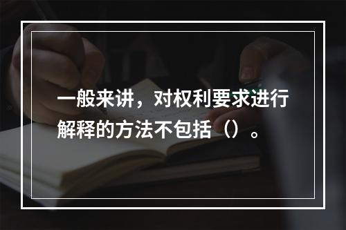 一般来讲，对权利要求进行解释的方法不包括（）。