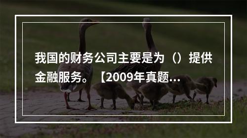 我国的财务公司主要是为（）提供金融服务。【2009年真题】