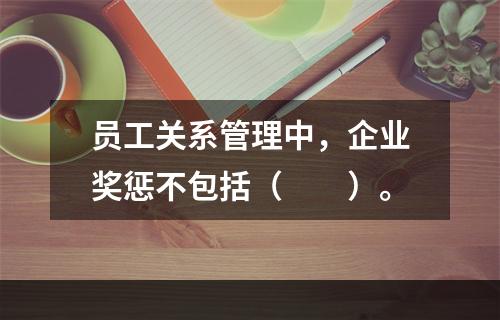 员工关系管理中，企业奖惩不包括（　　）。