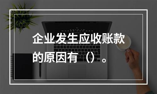 企业发生应收账款的原因有（）。