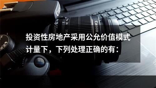 投资性房地产采用公允价值模式计量下，下列处理正确的有：