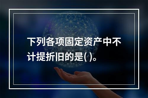 下列各项固定资产中不计提折旧的是( )。