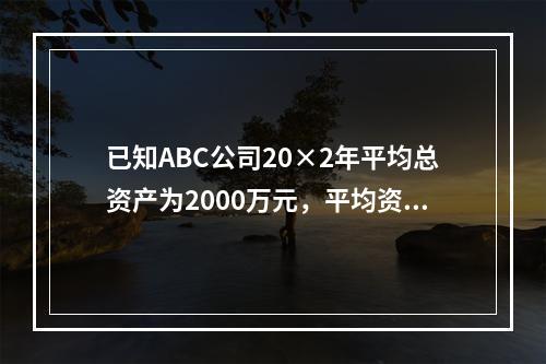 已知ABC公司20×2年平均总资产为2000万元，平均资产负