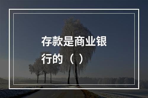 存款是商业银行的（  ）