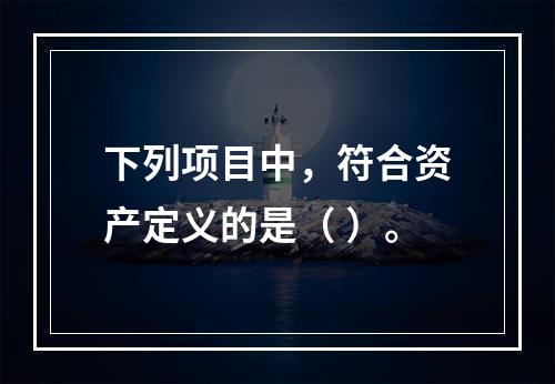 下列项目中，符合资产定义的是（ ）。