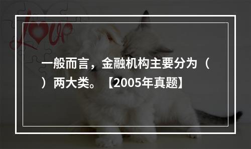 一般而言，金融机构主要分为（）两大类。【2005年真题】