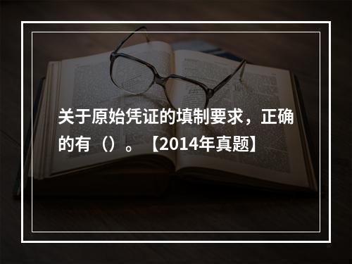 关于原始凭证的填制要求，正确的有（）。【2014年真题】