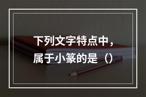 下列文字特点中，属于小篆的是（）