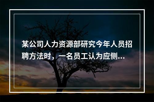 某公司人力资源部研究今年人员招聘方法时，一名员工认为应侧重校