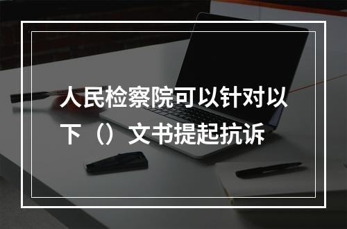 人民检察院可以针对以下（）文书提起抗诉