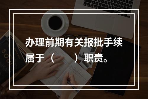 办理前期有关报批手续属于（　　）职责。