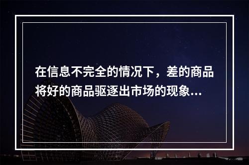 在信息不完全的情况下，差的商品将好的商品驱逐出市场的现象被称