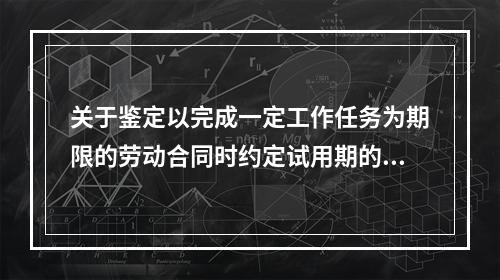 关于鉴定以完成一定工作任务为期限的劳动合同时约定试用期的说法