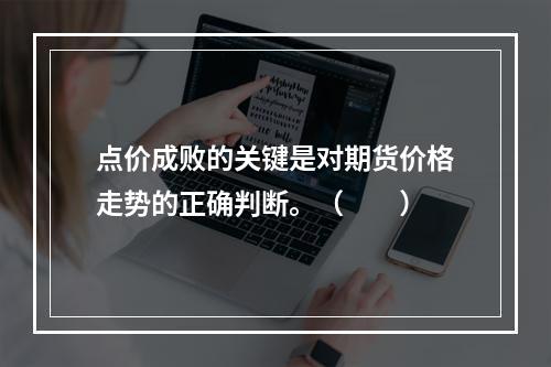 点价成败的关键是对期货价格走势的正确判断。（　　）