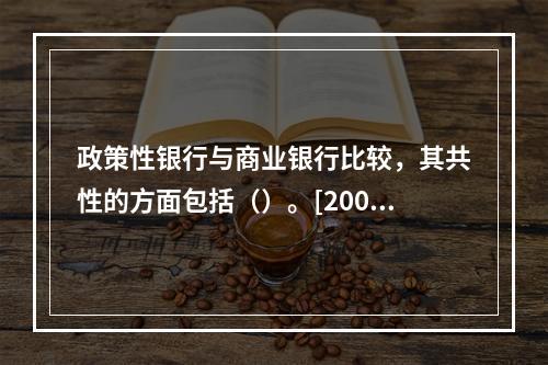 政策性银行与商业银行比较，其共性的方面包括（）。[2008年