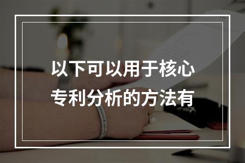 以下可以用于核心专利分析的方法有