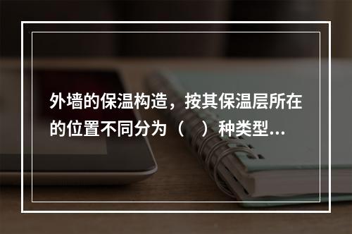 外墙的保温构造，按其保温层所在的位置不同分为（　）种类型。