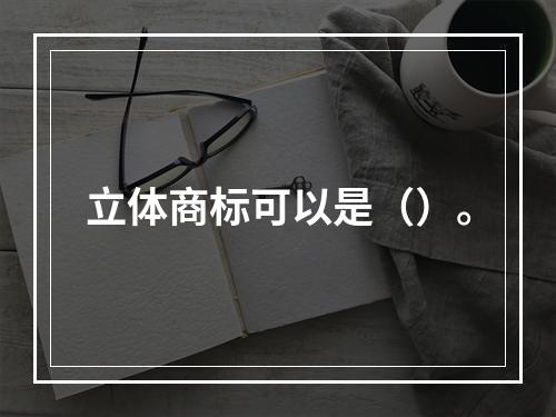 立体商标可以是（）。