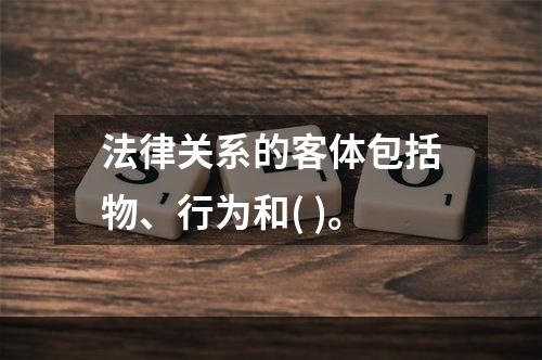 法律关系的客体包括物、行为和( )。