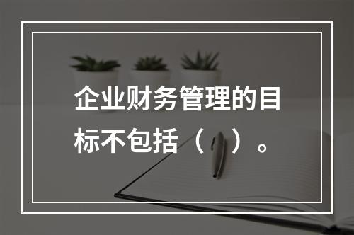 企业财务管理的目标不包括（　）。