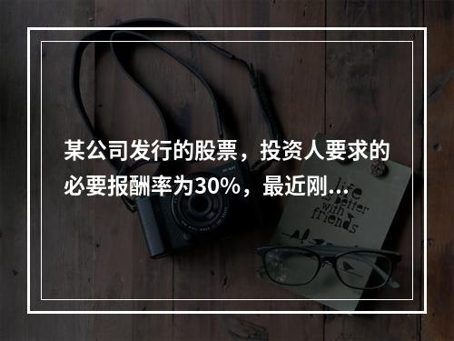 某公司发行的股票，投资人要求的必要报酬率为30%，最近刚支付