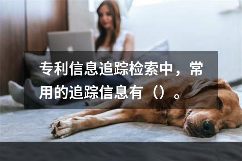 专利信息追踪检索中，常用的追踪信息有（）。