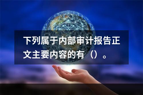 下列属于内部审计报告正文主要内容的有（）。