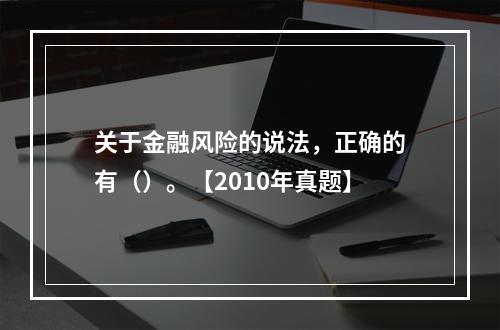 关于金融风险的说法，正确的有（）。【2010年真题】