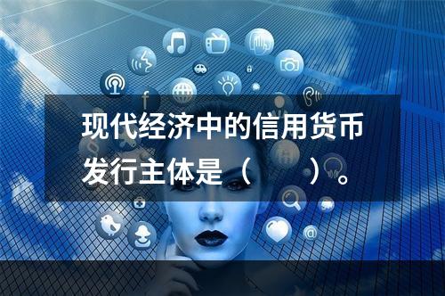 现代经济中的信用货币发行主体是（　　）。