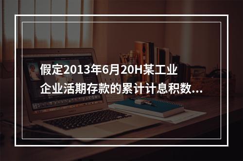 假定2013年6月20H某工业企业活期存款的累计计息积数为5