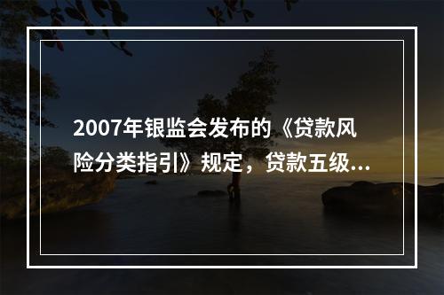 2007年银监会发布的《贷款风险分类指引》规定，贷款五级分类