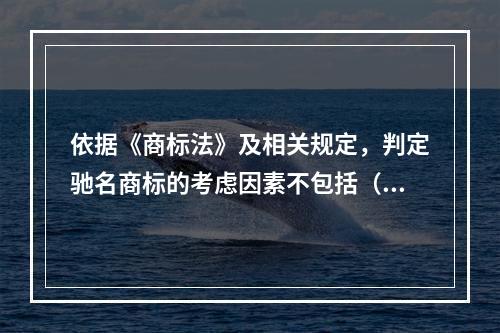 依据《商标法》及相关规定，判定驰名商标的考虑因素不包括（）